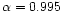 $\alpha=0.995$