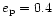 $e_{\rm p}=0.4$