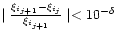 $\mid { { \xi_{i_{j+1}}- \xi_{i_j}} \over { \xi_{i_{j+1}}}} \mid<10^{-\delta}$