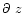 ${\partial \ z}$