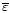 $\overline{\varepsilon}$