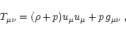 \begin{displaymath}%
T_{\mu\nu} = (\rho + p)u_\mu u_\mu + p\,g_{\mu\nu}\;,
\end{displaymath}