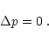 \begin{displaymath}%
\Delta p =0\;.
\end{displaymath}