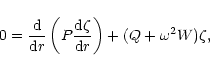 \begin{displaymath}
%
0 = \frac{\rm d}{{\rm d}r}\left(
P\frac{{\rm d}\zeta}{{\rm d}r}\right)
+ ( Q + \omega^2W)
\zeta,
\end{displaymath}