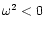$\omega^2 <0$