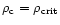 $\rho_{\rm c}=\rho_{\rm crit}$