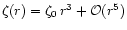 $\zeta(r) = \zeta_0\,r^3 + {\cal O}(r^5)$