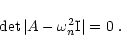 \begin{displaymath}%
\det \vert A - \omega^2_n \mbox{I}\vert = 0\;.
\end{displaymath}