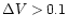 $\Delta V>0.1$