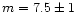 $m=7.5\pm1$