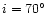 $i=70^{\circ}$