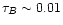 $\tau_{B} \sim 0.01$