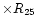 $\times R_{25}$