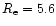 $R_{\rm e}=5.6$