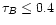 $\tau_{B} \leq 0.4$