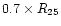 $0.7 \times R_{25}$