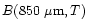 $B(850~{\mu}{\rm m},T)$