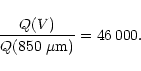 \begin{displaymath}
\frac{Q(V)}{Q(850~{\mu}{\rm m})} = 46\,000.
\end{displaymath}