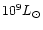 $10^{9}L_{\odot}$