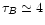 $\tau_{B}\simeq 4$