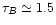 $\tau_{B}\simeq 1.5$