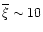 $\overline{\xi}\sim 10$
