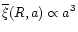 $\overline{\xi}(R,a) \propto a^3$