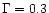 $\Gamma=0.3$