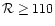 ${\cal R} \geq 110$