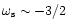 $\omega_{\rm s} \sim -3/2$