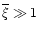 $\overline{\xi}\gg 1$