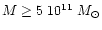 $M \geq 5~10^{11} \; M_{\odot}$