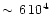 $\sim\,6\,10^{4}$