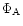 $\Phi_{\rm A}$