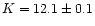 $K = 12.1 \pm 0.1$