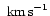 $\mbox{ km\,s}^{-1}$