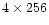 $4 \times 256$