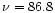 $\nu = 86.8$