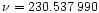 $\nu = 230.537\,990$