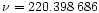 $\nu = 220.398\,686$