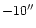 $-10 ^{\prime \prime }$