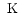 $\mbox{ K}$