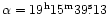 $\alpha = 19 ^{\rm h}15 ^{\rm m}39 {\rlap.}^{\rm s}13$
