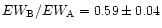 $EW_{\rm B} /EW_{\rm A} = 0.59\pm 0.04$