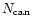 $N_{\mbox{\scriptsize can}}$