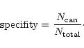 \begin{displaymath}\mbox{specifity}=\frac{N_{\mbox{\scriptsize can}}}{N_{\mbox{\scriptsize total}}}\cdot
\end{displaymath}