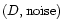$(D, \mbox{noise})$