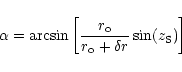 \begin{displaymath}\alpha = \arcsin\left[\frac{r_{\rm o}}{r_{\rm o} + \delta
r}\sin(z_{\rm S})\right]
\end{displaymath}