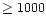 $\geq 1000$