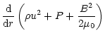 $\displaystyle \frac{{\rm d}}{{\rm d}r}\left(\rho u^2+P+\frac{B^2}{2\mu_0}\right)$